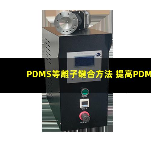 PDMS等離子鍵合方法 提高PDMS表面親水性、生物相容性、附著性